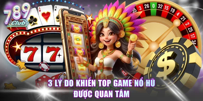 3 lý do khiến top game nổ hũ được quan tâm