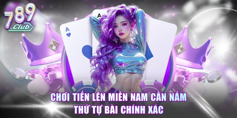Chơi Tiến Lên Miền Nam cần nắm thứ tự bài chính xác