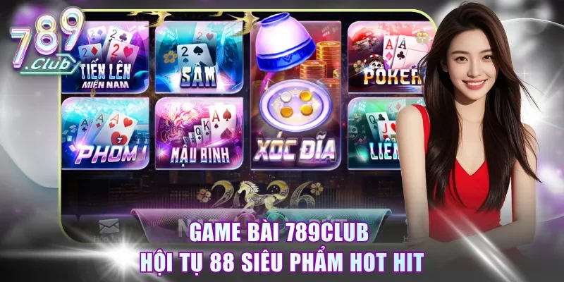 Game bài 789Club hội tụ 88 siêu phẩm hot hit