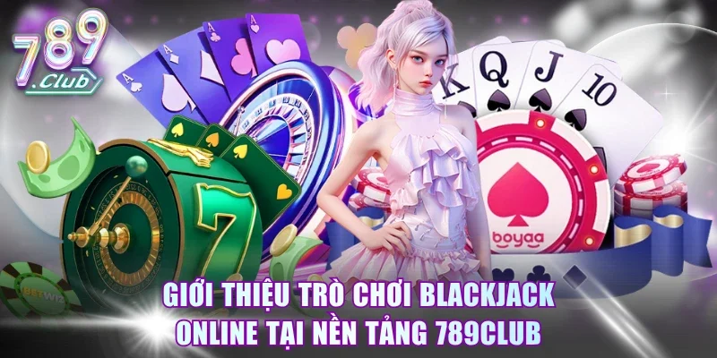 Giới thiệu trò chơi Blackjack online tại nền tảng 789Club