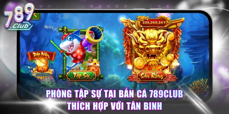 Phòng tập sự tại bắn cá 789Club thích hợp với tân binh