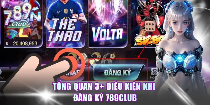 Tổng quan 3+ điều kiện khi đăng ký 789Club