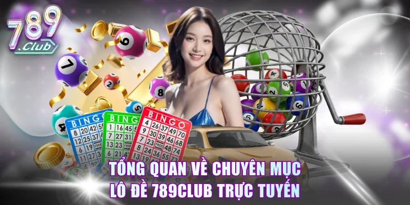 Tổng quan về chuyên mục lô đề 789Club trực tuyến